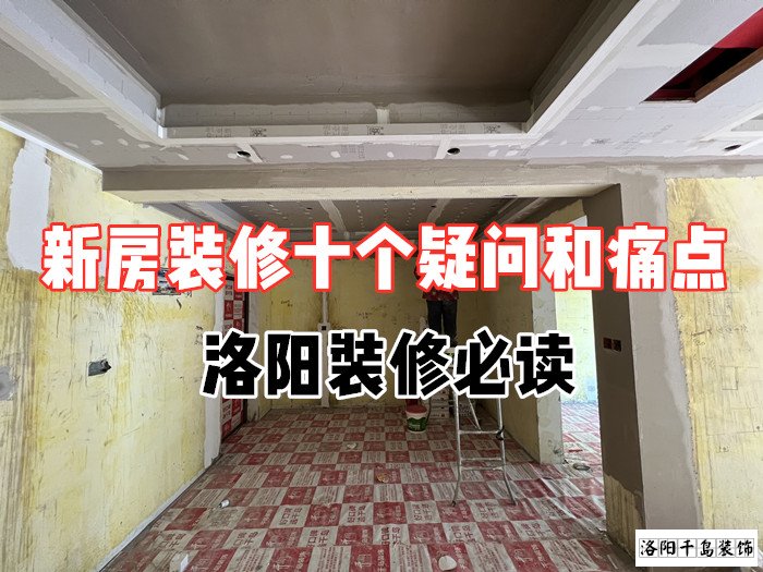 新房裝修十個疑問和痛點(diǎn)，洛陽裝修必讀