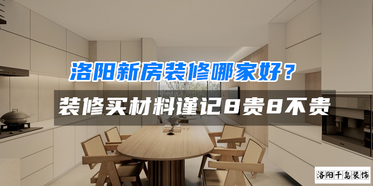 洛陽(yáng)新房裝修哪家好？裝修買(mǎi)材料謹(jǐn)記8貴8不貴