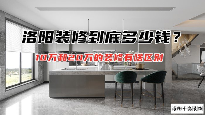 洛陽(yáng)裝修到底多少錢(qián)？10萬(wàn)和20萬(wàn)的裝修有啥區(qū)別
