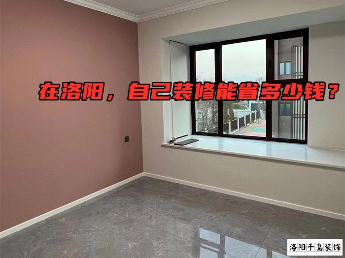 在洛陽，自己裝修能省多少錢？